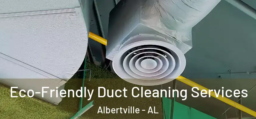  Eco-Friendly Duct Cleaning Services Albertville - AL