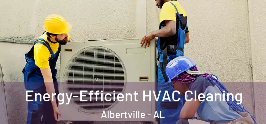  Energy-Efficient HVAC Cleaning Albertville - AL