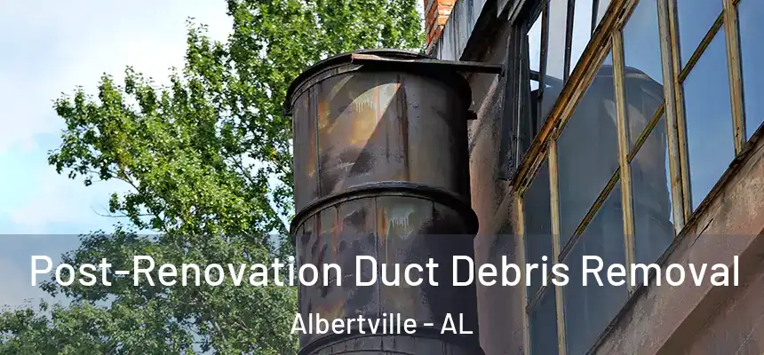  Post-Renovation Duct Debris Removal Albertville - AL
